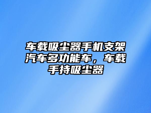 車載吸塵器手機支架汽車多功能車，車載手持吸塵器