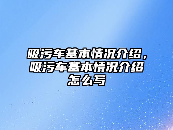 吸污車基本情況介紹，吸污車基本情況介紹怎么寫