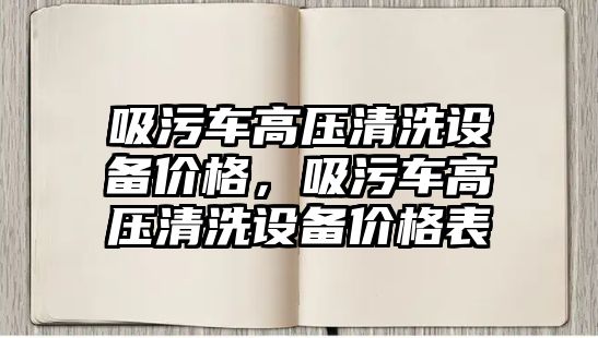 吸污車高壓清洗設(shè)備價(jià)格，吸污車高壓清洗設(shè)備價(jià)格表