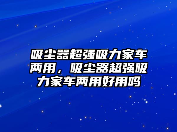 吸塵器超強吸力家車兩用，吸塵器超強吸力家車兩用好用嗎