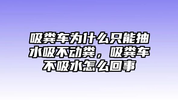 吸糞車為什么只能抽水吸不動糞，吸糞車不吸水怎么回事