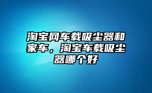 淘寶網(wǎng)車載吸塵器和家車，淘寶車載吸塵器哪個(gè)好