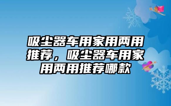 吸塵器車用家用兩用推薦，吸塵器車用家用兩用推薦哪款