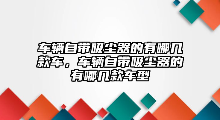 車輛自帶吸塵器的有哪幾款車，車輛自帶吸塵器的有哪幾款車型