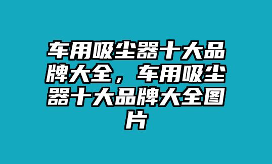 車用吸塵器十大品牌大全，車用吸塵器十大品牌大全圖片