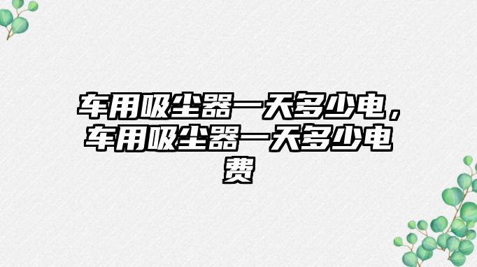 車用吸塵器一天多少電，車用吸塵器一天多少電費(fèi)