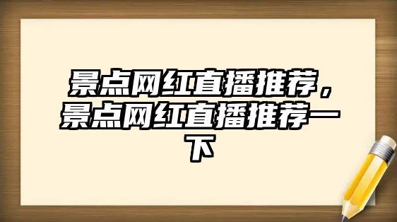 景點(diǎn)網(wǎng)紅直播推薦，景點(diǎn)網(wǎng)紅直播推薦一下