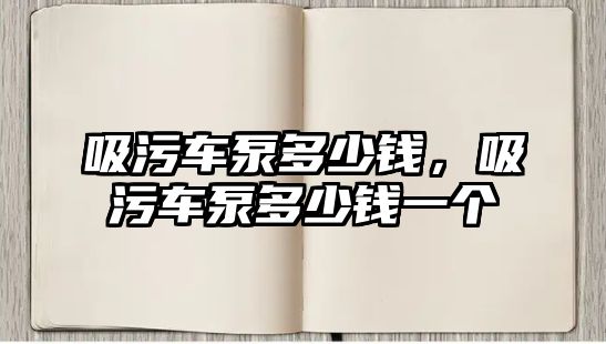 吸污車泵多少錢，吸污車泵多少錢一個(gè)