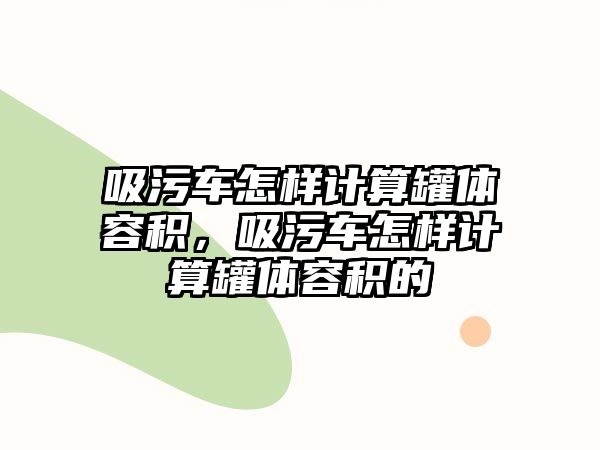 吸污車怎樣計算罐體容積，吸污車怎樣計算罐體容積的