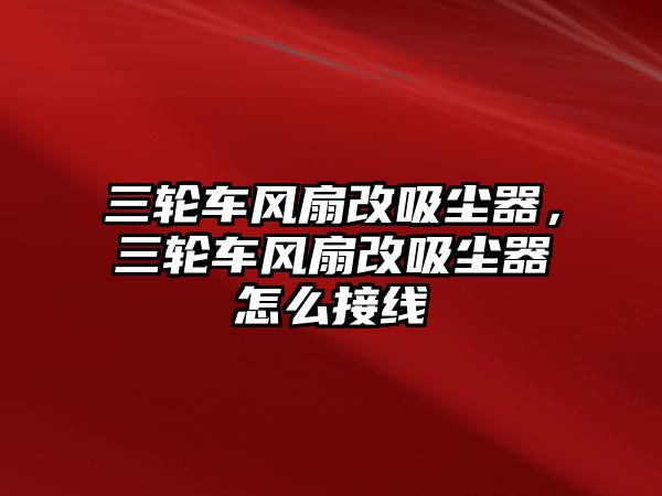 三輪車風(fēng)扇改吸塵器，三輪車風(fēng)扇改吸塵器怎么接線