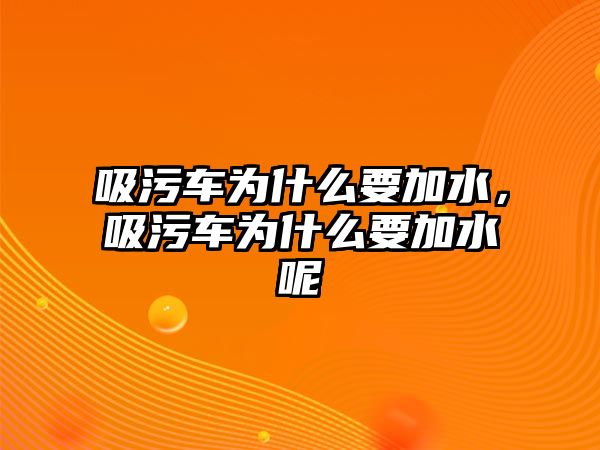 吸污車為什么要加水，吸污車為什么要加水呢