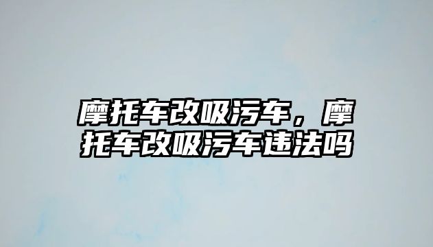 摩托車改吸污車，摩托車改吸污車違法嗎