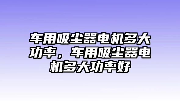 車用吸塵器電機多大功率，車用吸塵器電機多大功率好