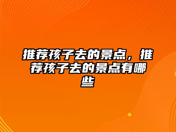 推薦孩子去的景點，推薦孩子去的景點有哪些