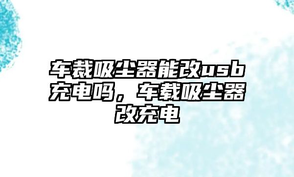 車裁吸塵器能改usb充電嗎，車載吸塵器改充電