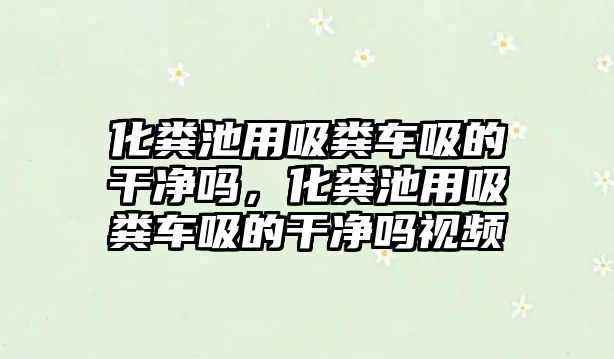 化糞池用吸糞車吸的干凈嗎，化糞池用吸糞車吸的干凈嗎視頻