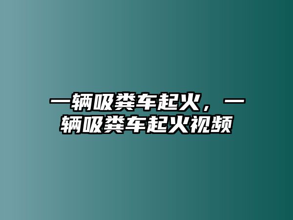 一輛吸糞車起火，一輛吸糞車起火視頻