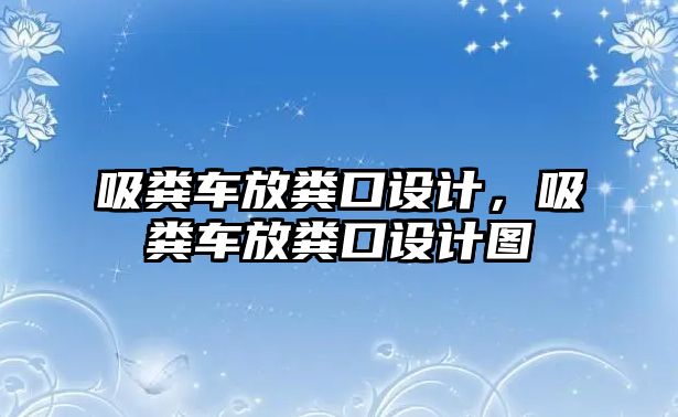 吸糞車放糞口設(shè)計，吸糞車放糞口設(shè)計圖