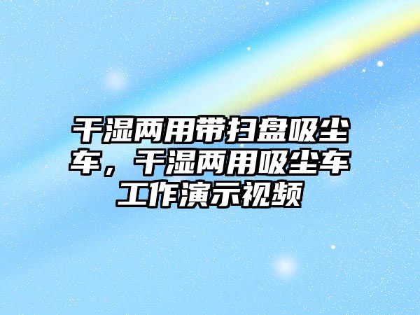 干濕兩用帶掃盤吸塵車，干濕兩用吸塵車工作演示視頻