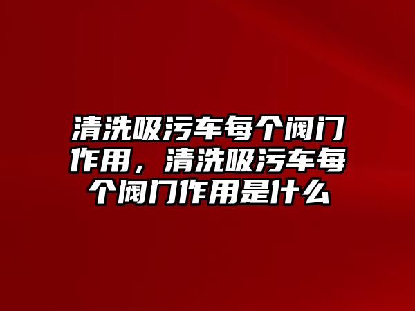 清洗吸污車每個閥門作用，清洗吸污車每個閥門作用是什么