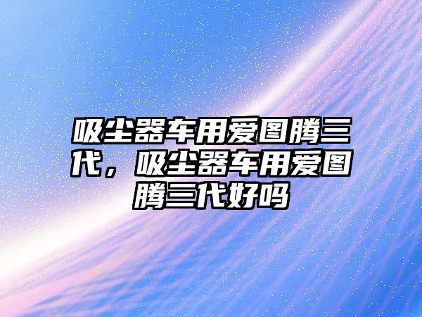 吸塵器車用愛圖騰三代，吸塵器車用愛圖騰三代好嗎