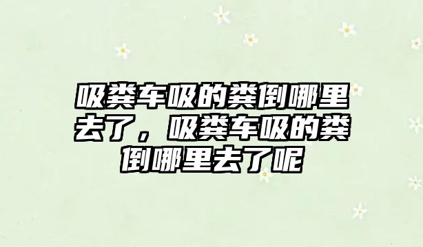 吸糞車吸的糞倒哪里去了，吸糞車吸的糞倒哪里去了呢