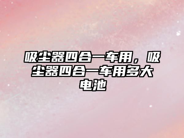 吸塵器四合一車用，吸塵器四合一車用多大電池