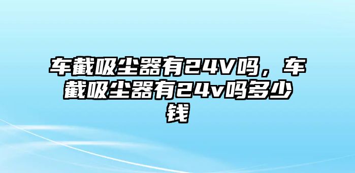 車截吸塵器有24V嗎，車截吸塵器有24v嗎多少錢