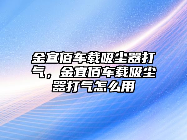 金宜佰車載吸塵器打氣，金宜佰車載吸塵器打氣怎么用