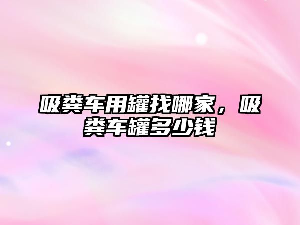 吸糞車用罐找哪家，吸糞車罐多少錢