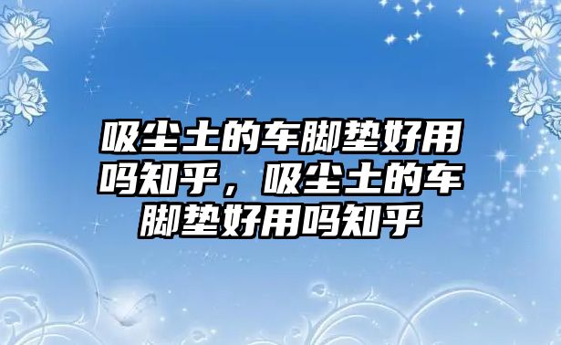 吸塵土的車腳墊好用嗎知乎，吸塵土的車腳墊好用嗎知乎