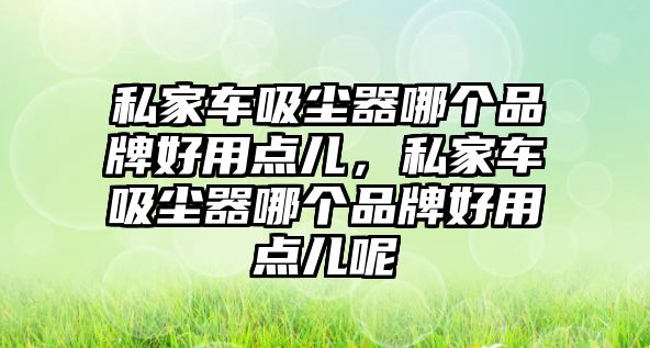 私家車吸塵器哪個品牌好用點兒，私家車吸塵器哪個品牌好用點兒呢