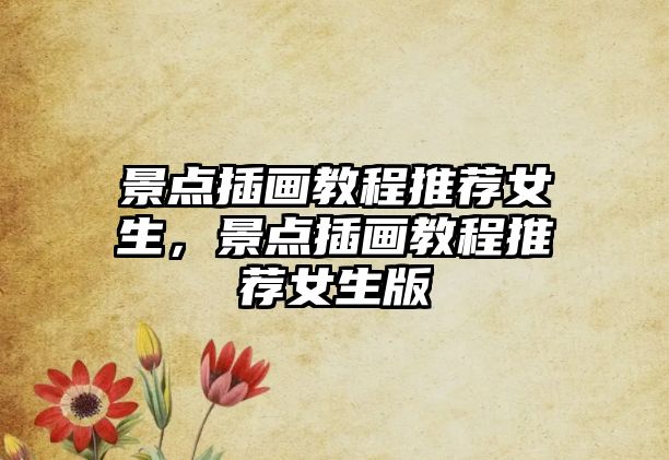 景點(diǎn)插畫教程推薦女生，景點(diǎn)插畫教程推薦女生版