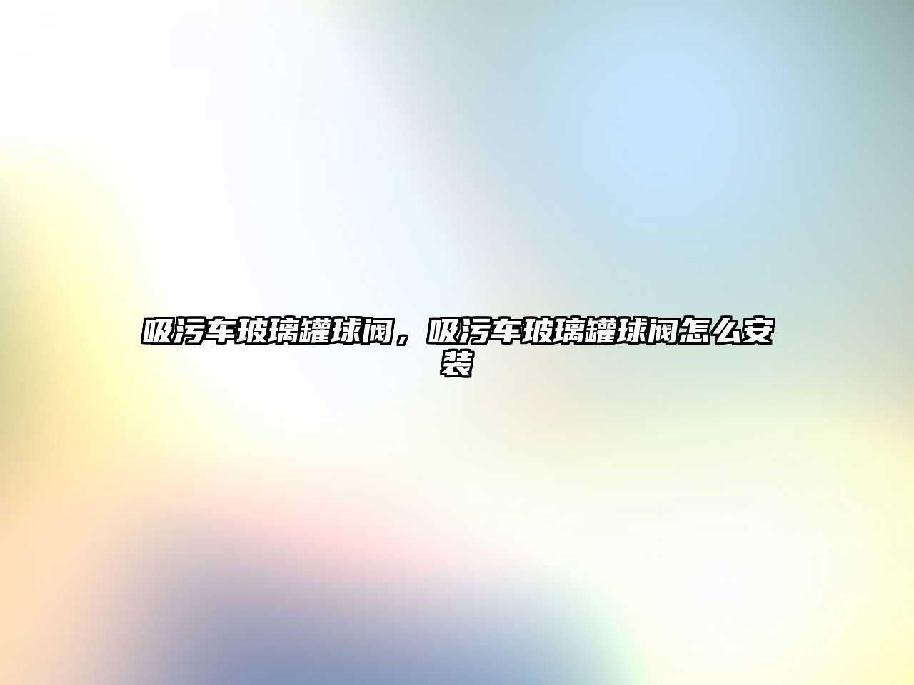 吸污車玻璃罐球閥，吸污車玻璃罐球閥怎么安裝