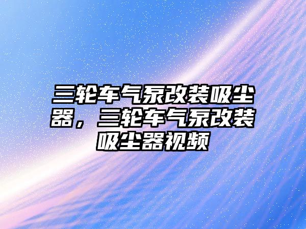 三輪車氣泵改裝吸塵器，三輪車氣泵改裝吸塵器視頻