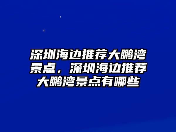 深圳海邊推薦大鵬灣景點，深圳海邊推薦大鵬灣景點有哪些