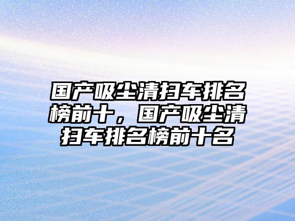 國產(chǎn)吸塵清掃車排名榜前十，國產(chǎn)吸塵清掃車排名榜前十名