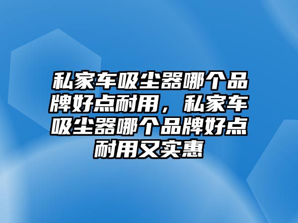 私家車吸塵器哪個品牌好點耐用，私家車吸塵器哪個品牌好點耐用又實惠