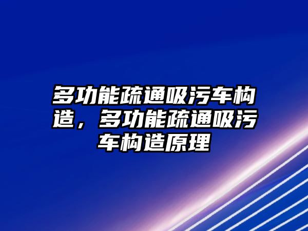 多功能疏通吸污車構(gòu)造，多功能疏通吸污車構(gòu)造原理