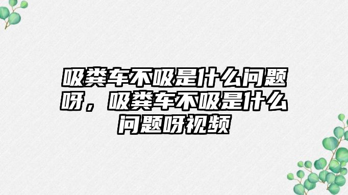 吸糞車不吸是什么問題呀，吸糞車不吸是什么問題呀視頻