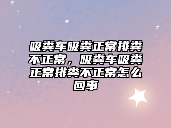 吸糞車吸糞正常排糞不正常，吸糞車吸糞正常排糞不正常怎么回事