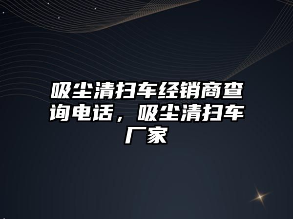 吸塵清掃車經(jīng)銷商查詢電話，吸塵清掃車廠家