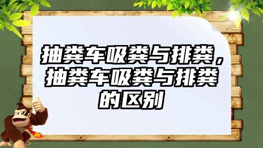 抽糞車吸糞與排糞，抽糞車吸糞與排糞的區(qū)別