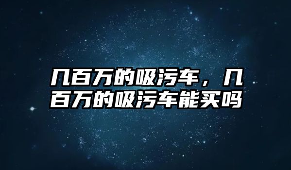 幾百萬的吸污車，幾百萬的吸污車能買嗎