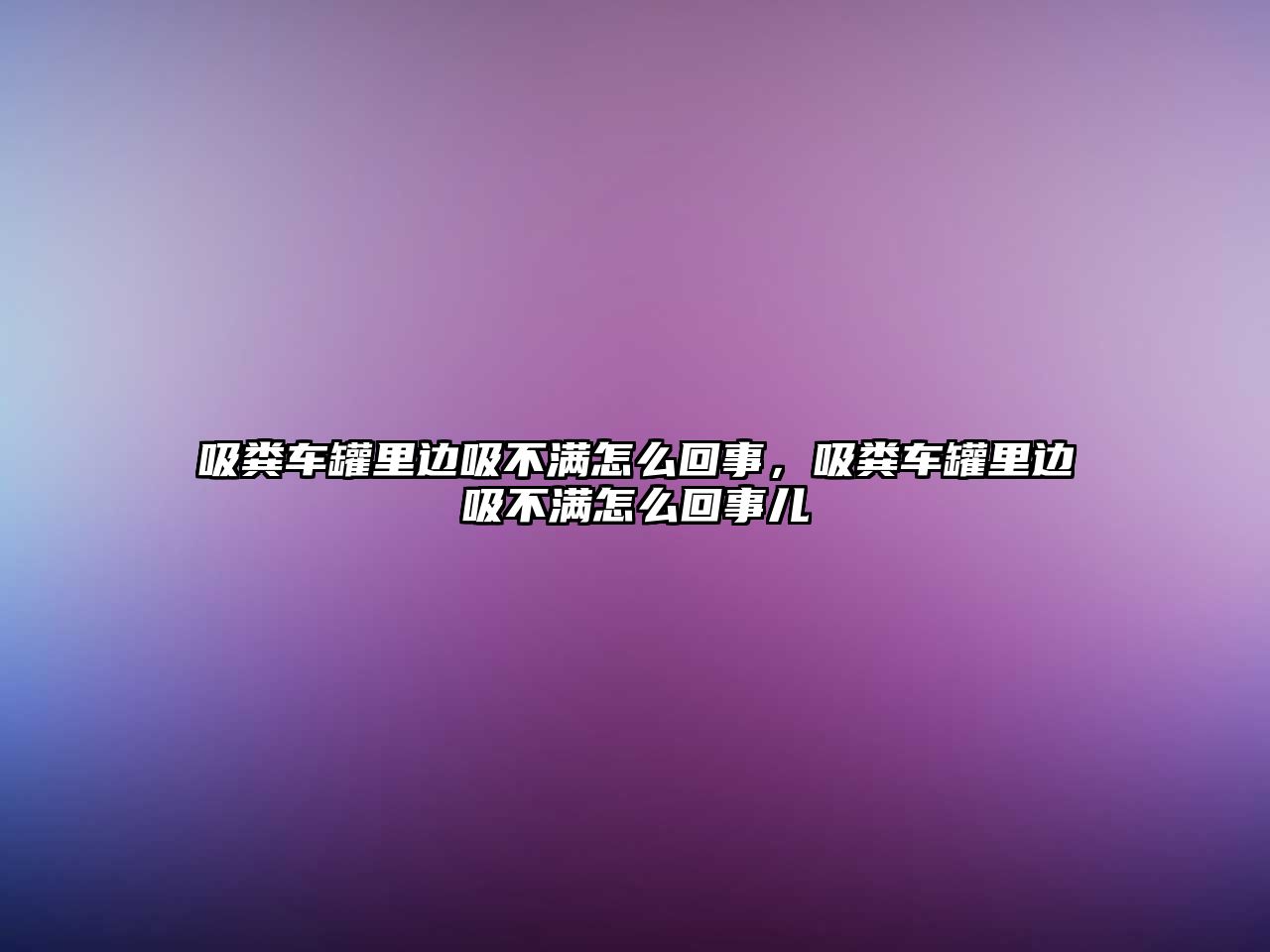 吸糞車罐里邊吸不滿怎么回事，吸糞車罐里邊吸不滿怎么回事兒