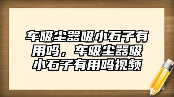 車吸塵器吸小石子有用嗎，車吸塵器吸小石子有用嗎視頻