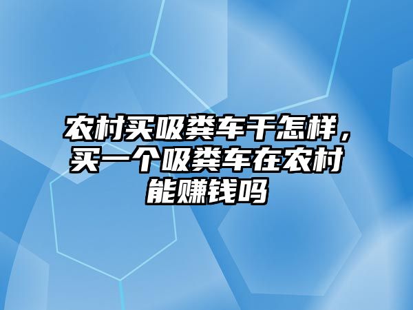 農(nóng)村買吸糞車干怎樣，買一個吸糞車在農(nóng)村能賺錢嗎