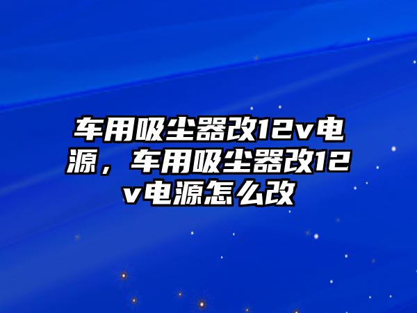 車用吸塵器改12v電源，車用吸塵器改12v電源怎么改