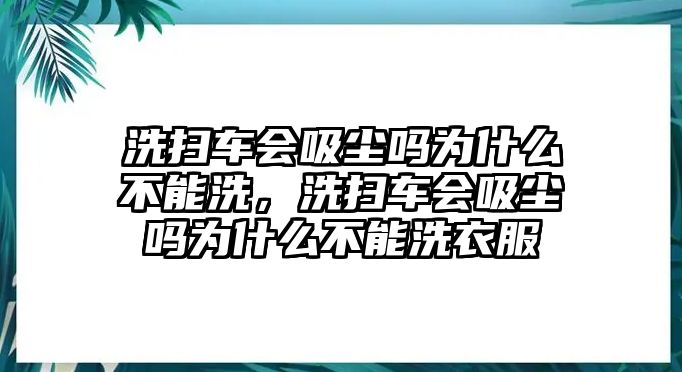 洗掃車會吸塵嗎為什么不能洗，洗掃車會吸塵嗎為什么不能洗衣服