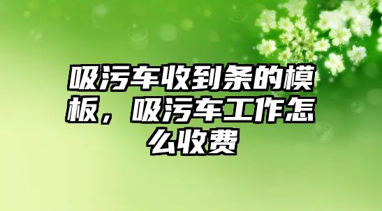 吸污車收到條的模板，吸污車工作怎么收費(fèi)